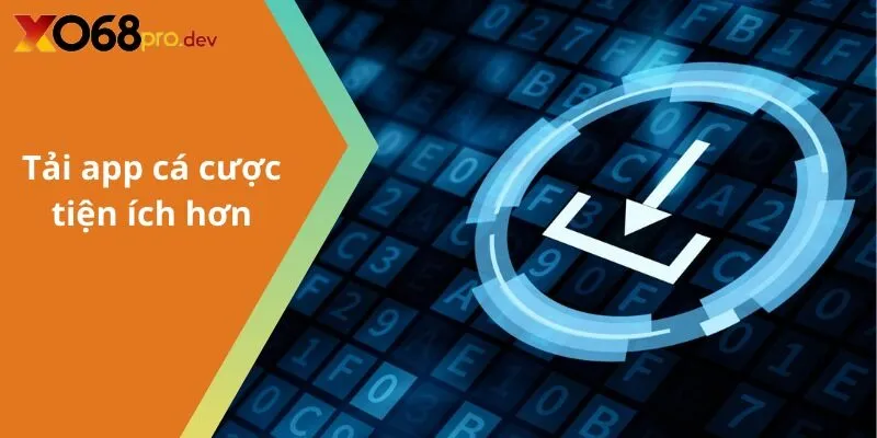 Tải app cá cược tiện ích hơn